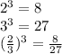 2^{3} =8&#10; \\  3^{3} =27&#10; \\ (  \frac{2}{3}) ^{3} = \frac{8}{27}
