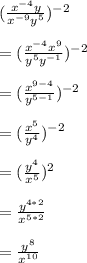 (\frac{x^{-4} y}{x^{-9} y^{5} } )^{-2} \\\\&#10;=(\frac{x^{-4}x^{9}}{ y^{5} y^{-1} } )^{-2} \\\\&#10;=(\frac{x^{9-4}}{ y^{5-1}} )^{-2} \\\\&#10;=(\frac{x^{5}}{ y^{4}} )^{-2} \\\\&#10;=(\frac{y^{4}}{x^{5}} )^{2} \\\\&#10;=\frac{y^{4*2}}{x^{5*2}} \\\\&#10;=\frac{y^{8}}{x^{10}}