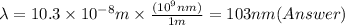 \lambda =10.3 \times 10^{-8} m \times \frac {(10^9 nm)}{1m}  =103 nm (Answer)