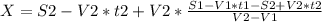 X = S2 - V2*t2 + V2*\frac{S1-V1*t1 - S2 + V2*t2}{V2-V1}