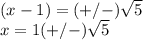 (x-1)=(+/-)\sqrt{5}\\x=1(+/-)\sqrt{5}