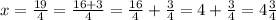 x = \frac{19}{4} = \frac{16+3}{4} = \frac{16}{4} + \frac{3}{4} =4+ \frac{3}{4} =4 \frac{3}{4}