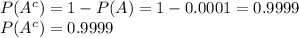 P(A^{c})=1-P(A)=1-0.0001=0.9999\\ P(A^{c})=0.9999