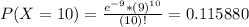P(X = 10) = \frac{e^{-9}*(9)^{10}}{(10)!} = 0.115880