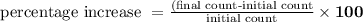 \bold{\text { percentage increase } = \frac{( \text {final count-initial count} }{\text {initial count}} \times 100}