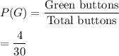 P(G)=\dfrac{\text{Green buttons}}{\text{Total buttons}}\\\\=\dfrac{4}{30}