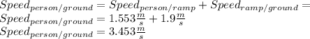 Speed_{person/ground} =Speed_{person/ramp} +Speed_{ramp/ground}=\\ Speed_{person/ground}=1.553\frac{m}{s} +1.9\frac{m}{s} \\ Speed_{person/ground}=3.453\frac{m}{s}