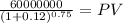 \frac{60000000}{(1 + 0.12)^{0.75} } = PV