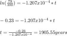 ln(\frac{79}{100})=-1.207x10^{-4}*t\\\\\\-0.23=-1.207x10^{-4}*t\\\\t=\frac{-0.23}{-1.207x10^{-4}}=1905.55years