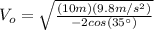 V_{o}=\sqrt{\frac{(10 m)(9.8 m/s^{2})}{-2 cos(35\°)}}