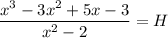\dfrac{x^3-3x^2+5x-3}{x^2-2}=H