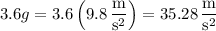 3.6g=3.6\left(9.8\,\dfrac{\mathrm m}{\mathrm s^2}\right)=35.28\,\dfrac{\mathrm m}{\mathrm s^2}