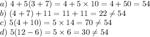a) \ 4+5(3+7)=4+5 \times 10=4+50=54 \\&#10;b) \ (4+7)+11=11+11=22 \not= 54 \\&#10;c) \ 5(4+10)=5 \times 14 =70 \not= 54 \\&#10;d) \ 5(12-6)=5 \times 6=30 \not= 54