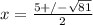 x= \frac{5+/- \sqrt{81} }{2}