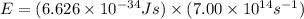 E=(6.626\times 10^{-34}Js)\times (7.00\times 10^{14}s^{-1})