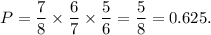 P=\dfrac{7}{8}\times \dfrac{6}{7}\times \dfrac{5}{6}=\dfrac{5}{8}=0.625.