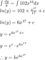 \int \frac{dy}{y}=\int 102x^{16}dx\\ln(y)=102\times \frac{x^{17}}{17}+c\\\\ln(y)=6x^{17}+c\\\\y=e^{6x^{17}+c}\\\\y=e^{c}\cdot e^{6x^{17}}\\\\\therefore y=ke^{6x^{17}}