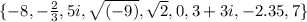\{-8, -\frac{2}{3} , 5i, \sqrt{(-9)}, \sqrt 2, 0, 3+3i, -2.35, 7\}