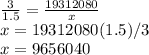 \frac{3}{1.5} =\frac{19312080}{x} \\x=19312080(1.5)/3\\x= 9656040