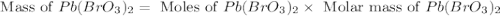 \text{ Mass of }Pb(BrO_3)_2=\text{ Moles of }Pb(BrO_3)_2\times \text{ Molar mass of }Pb(BrO_3)_2