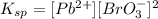 K_{sp}=[Pb^{2+}][BrO_3^-]^2