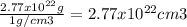 \frac{2.77x10^{22}g}{1g/cm3} = 2.77x10^{22} cm3