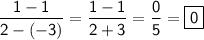 \displaystyle \mathsf{\frac{1-1}{2-(-3)}=\frac{1-1}{2+3}=\frac{0}{5}=\boxed{\mathsf{0}}   }}