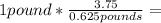 1pound*\frac{3.75}{0.625pounds}=