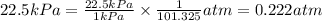 22.5kPa=\frac{22.5kPa}{1kPa}\times \frac{1}{101.325}atm=0.222atm