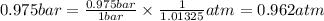 0.975bar=\frac{0.975bar}{1bar}\times \frac{1}{1.01325}atm=0.962atm