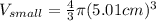 V_{small}=\frac{4}{3}\pi (5.01cm)^{3}