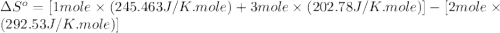 \Delta S^o=[1mole\times (245.463J/K.mole)+3mole\times (202.78J/K.mole)}]-[2mole\times (292.53J/K.mole)]