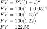 FV= PV(1+i)^n\\FV= 100(1+0.05)^{4}\\FV= 100(1.05)^{4}\\FV= 100(1.22)\\FV=122.55