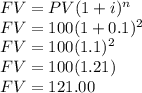FV= PV(1+i)^n\\FV= 100(1+0.1)^{2}\\FV= 100(1.1)^{2}\\FV= 100(1.21)\\FV=121.00