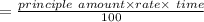 =\frac{principle\ amount\times rate\times\ time}{100}
