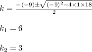 k=\frac{-(-9)\pm \sqrt{(-9)^2-4\times 1\times 18} }{2}\\\\k_1=6\\\\k_2=3
