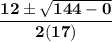 \bold{\dfrac{12\pm \sqrt{144-0}}{2(17)}}