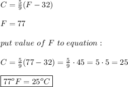 C=\frac{5}{9}(F-32)\\\\F=77\\\\put\ value\ of\ F\ to\ equation:\\\\C=\frac{5}{9}(77-32)=\frac{5}{9}\cdot45=5\cdot5=25\\\\\boxed{77^o F=25^o C}