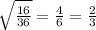 \sqrt{\frac{16}{36}}=\frac{4}{6}=\frac{2}{3}
