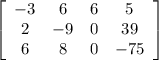 \left[\begin{array}{cccc}-3&6&6&5\\2&-9&0&39\\6&8&0&-75\end{array}\right]