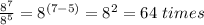 \frac{8^7}{8^5}=8^{(7-5)}=8^{2} =64\ times