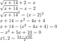\sqrt{x+14}+2=x\\&#10;\sqrt{x+14}=x-2\\&#10;\sqrt{x+14}^2=(x-2)^2\\&#10;x+14=x^2-4x+4\\&#10;x+14-(x^2-4x+4)=0\\&#10;-x^2+5x+10=0\\&#10;x1,2=\frac{5+-\sqrt{65}}{2}