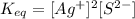 K_{eq}=[Ag^+]^2[S^{2-}]
