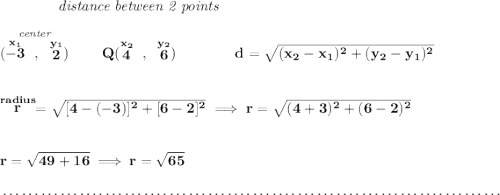 \bf ~~~~~~~~~~~~\textit{distance between 2 points} \\\\ \stackrel{\textit{center}}{(\stackrel{x_1}{-3}~,~\stackrel{y_1}{2})}\qquad Q(\stackrel{x_2}{4}~,~\stackrel{y_2}{6})\qquad \qquad d = \sqrt{( x_2- x_1)^2 + ( y_2- y_1)^2} \\\\\\ \stackrel{radius}{r}=\sqrt{[4-(-3)]^2+[6-2]^2}\implies r=\sqrt{(4+3)^2+(6-2)^2} \\\\\\ r=\sqrt{49+16}\implies r=\sqrt{65} \\\\[-0.35em] ~\dotfill