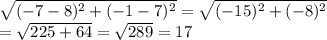 \sqrt{ (-7-8)^{2} + (-1-7)^{2} } = \sqrt{ (-15)^{2} + (-8)^{2} } \\ = \sqrt{225+64} = \sqrt{289} =17