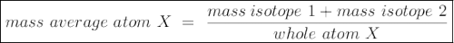 \large {\boxed{mass~average~atom~X~=~ \frac {mass\: isotope ~ 1 + mass ~ isotope ~ 2} {whole ~ atom ~ X}}
