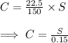 C=\frac{22.5}{150}\times S\\\\\implies C=\frac{S}{0.15}