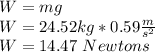W=mg\\W=24.52 kg* 0.59 \frac{m}{s^{2} } \\W=14.47\ Newtons