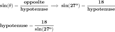 \bf sin(\theta)=\cfrac{opposite}{hypotenuse}\implies sin(27^o)=\cfrac{18}{hypotenuse}&#10;\\\\\\&#10;hypotenuse=\cfrac{18}{sin(27^o)}