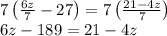 7 \left(\frac{6z}{7} -27 \right)=7\left(\frac{21-4z}{7} \right) \\ 6z-189=21-4z